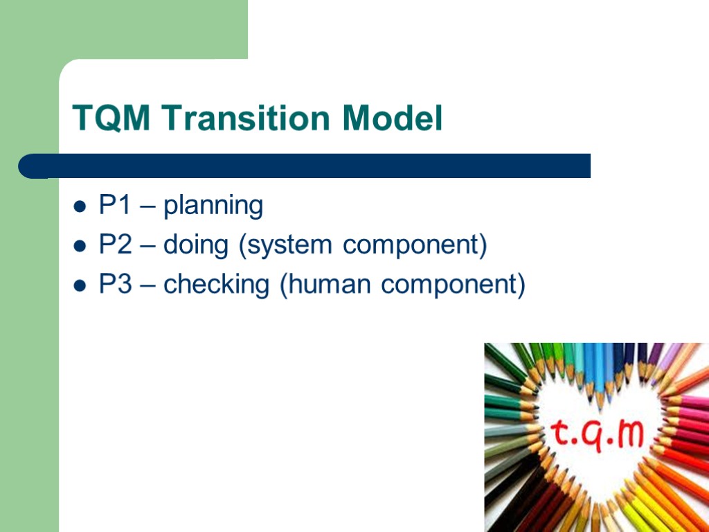 TQM Transition Model P1 – planning P2 – doing (system component) P3 – checking